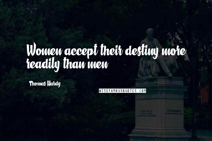 Thomas Hardy Quotes: Women accept their destiny more readily than men.