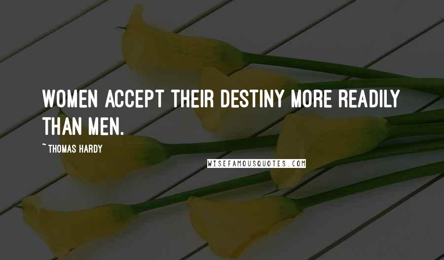 Thomas Hardy Quotes: Women accept their destiny more readily than men.