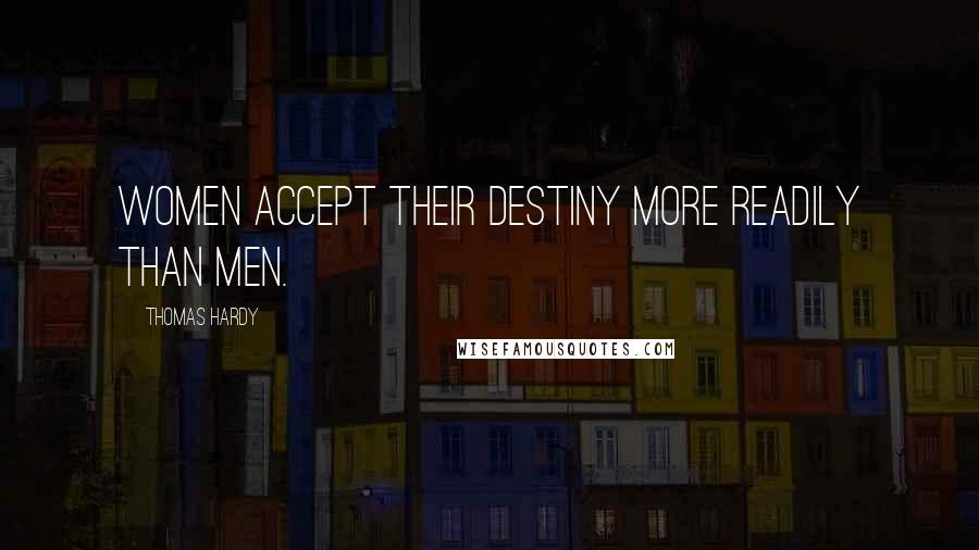 Thomas Hardy Quotes: Women accept their destiny more readily than men.