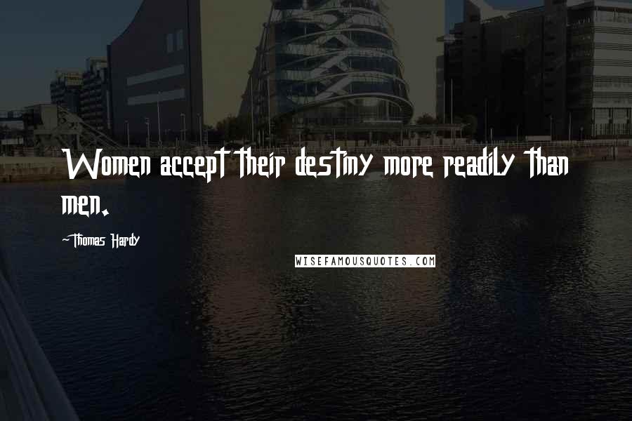 Thomas Hardy Quotes: Women accept their destiny more readily than men.