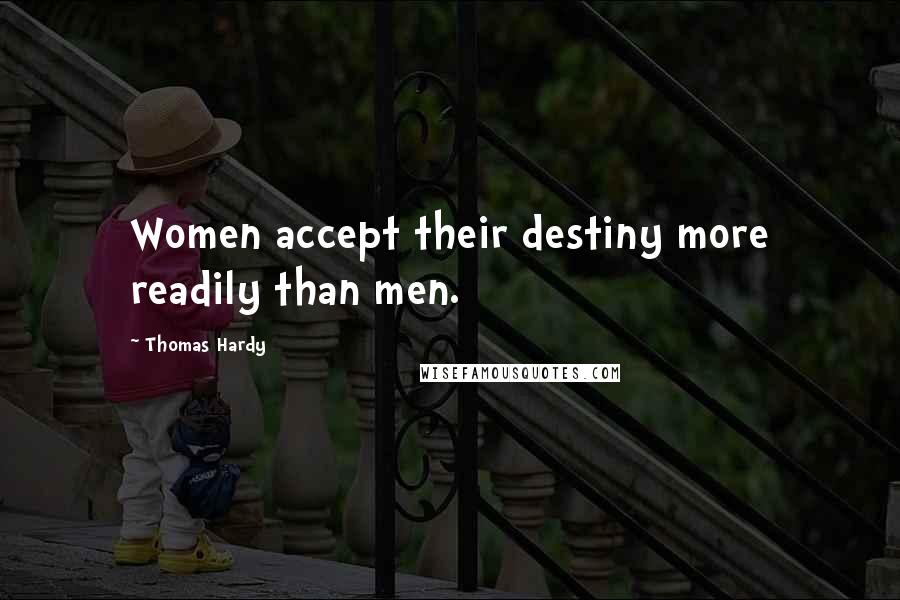 Thomas Hardy Quotes: Women accept their destiny more readily than men.