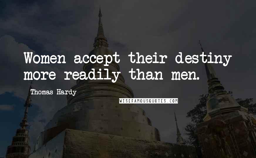 Thomas Hardy Quotes: Women accept their destiny more readily than men.