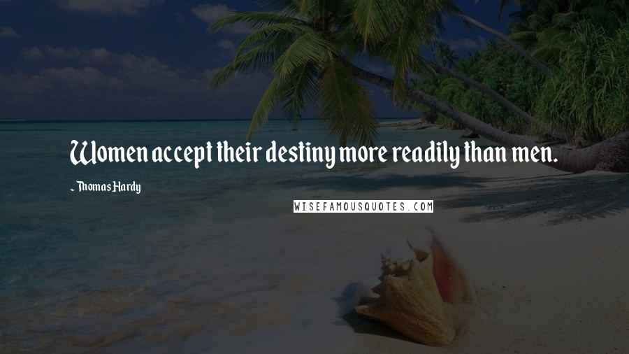 Thomas Hardy Quotes: Women accept their destiny more readily than men.