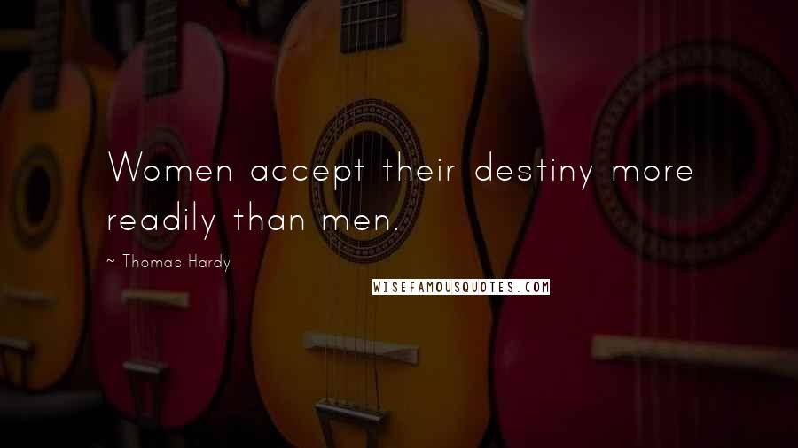 Thomas Hardy Quotes: Women accept their destiny more readily than men.