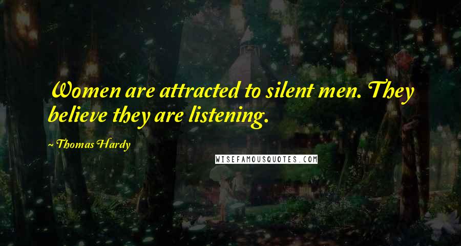 Thomas Hardy Quotes: Women are attracted to silent men. They believe they are listening.