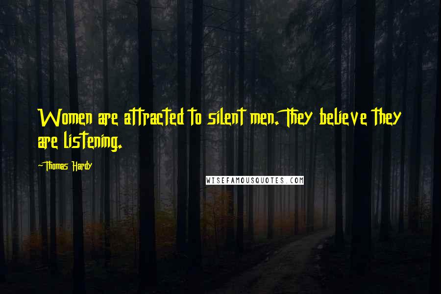 Thomas Hardy Quotes: Women are attracted to silent men. They believe they are listening.