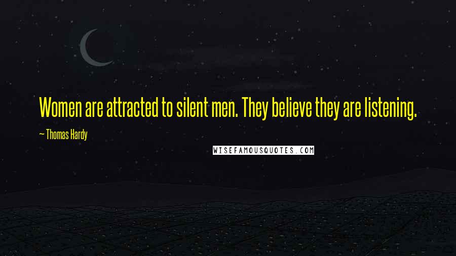 Thomas Hardy Quotes: Women are attracted to silent men. They believe they are listening.
