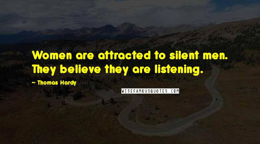 Thomas Hardy Quotes: Women are attracted to silent men. They believe they are listening.