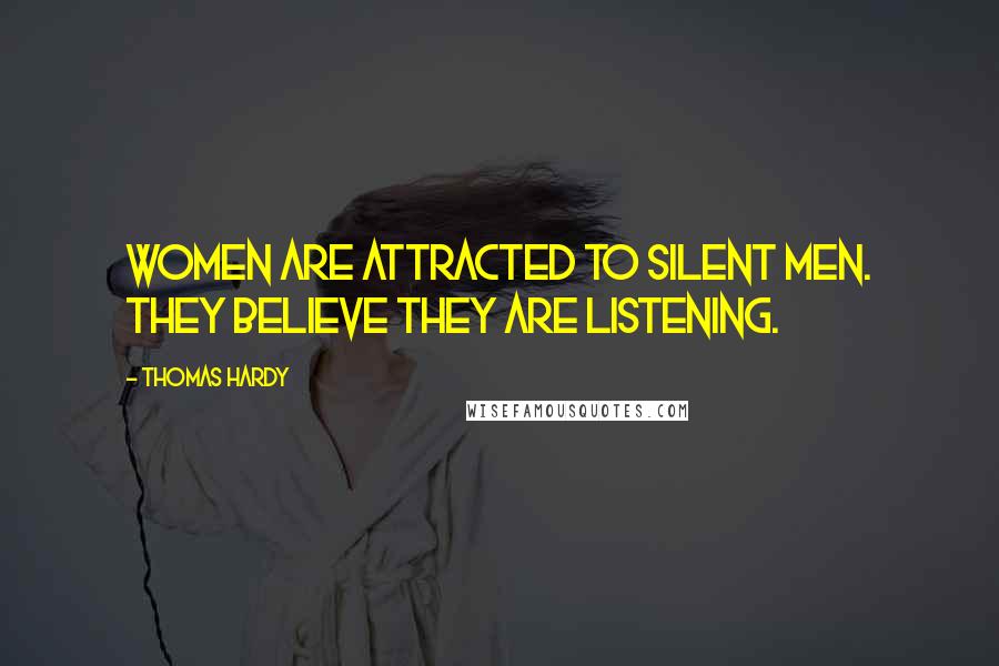 Thomas Hardy Quotes: Women are attracted to silent men. They believe they are listening.