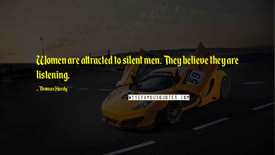 Thomas Hardy Quotes: Women are attracted to silent men. They believe they are listening.