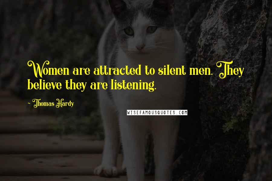Thomas Hardy Quotes: Women are attracted to silent men. They believe they are listening.