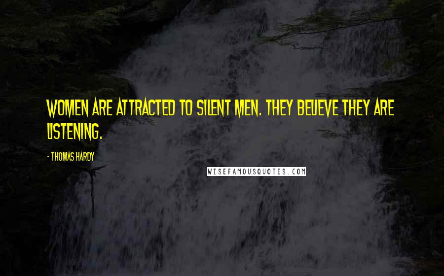 Thomas Hardy Quotes: Women are attracted to silent men. They believe they are listening.