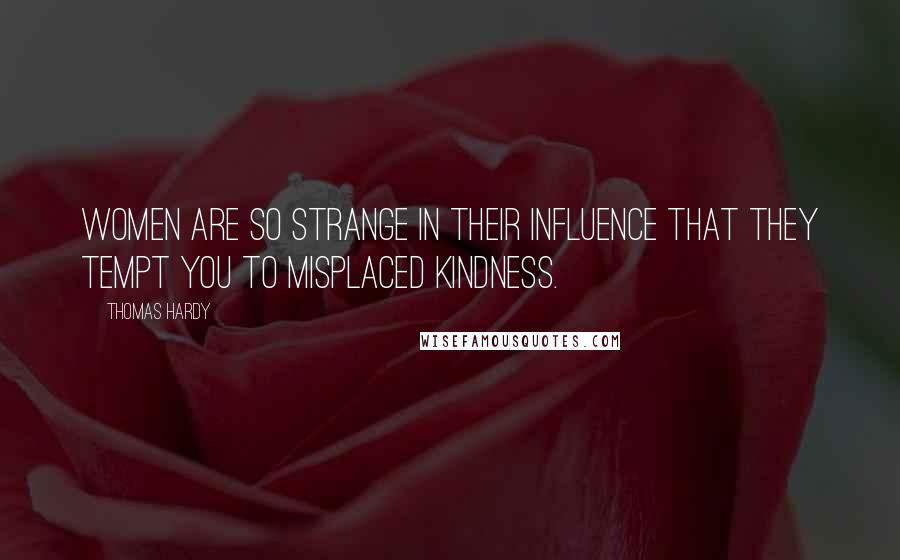 Thomas Hardy Quotes: Women are so strange in their influence that they tempt you to misplaced kindness.