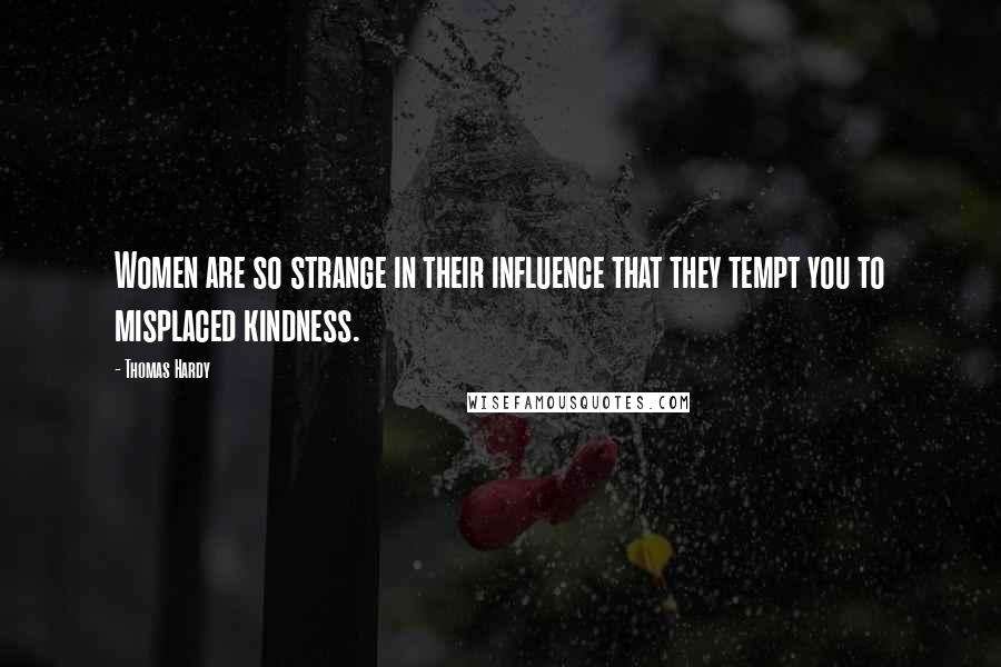 Thomas Hardy Quotes: Women are so strange in their influence that they tempt you to misplaced kindness.