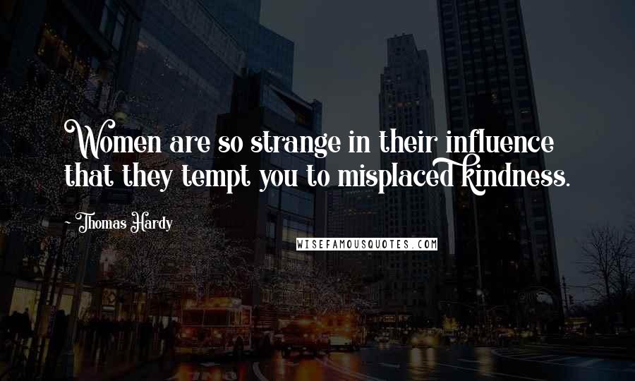 Thomas Hardy Quotes: Women are so strange in their influence that they tempt you to misplaced kindness.