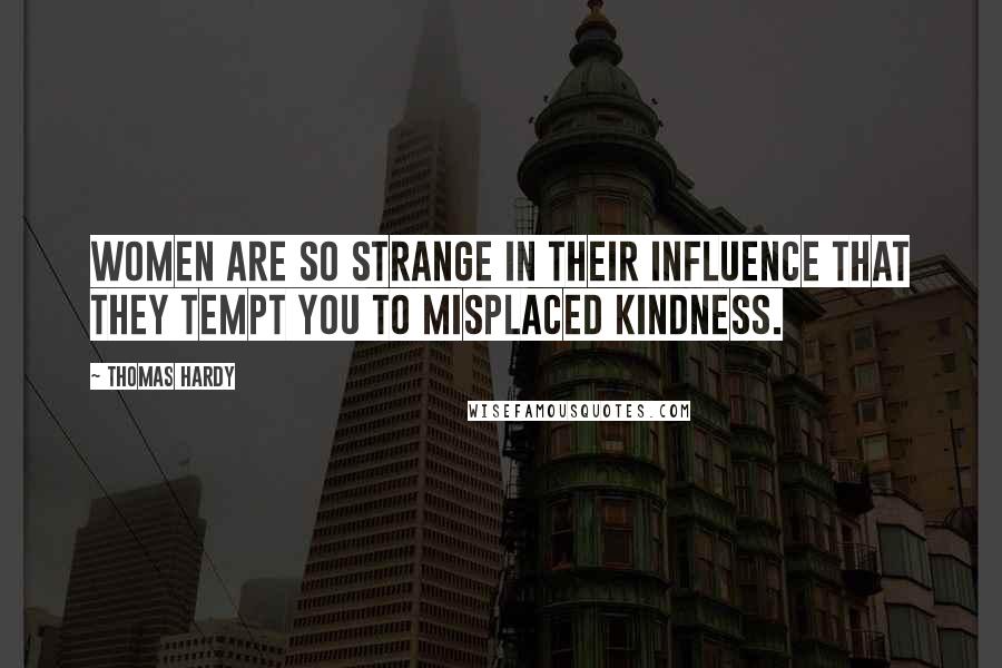 Thomas Hardy Quotes: Women are so strange in their influence that they tempt you to misplaced kindness.