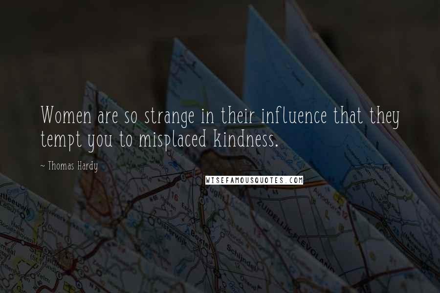 Thomas Hardy Quotes: Women are so strange in their influence that they tempt you to misplaced kindness.