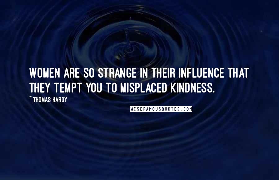 Thomas Hardy Quotes: Women are so strange in their influence that they tempt you to misplaced kindness.