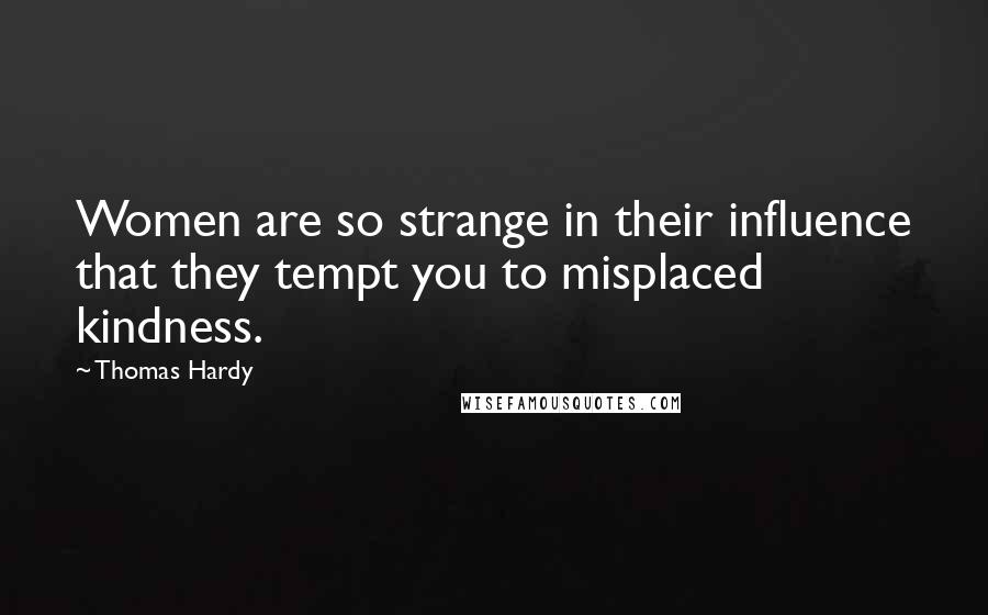 Thomas Hardy Quotes: Women are so strange in their influence that they tempt you to misplaced kindness.