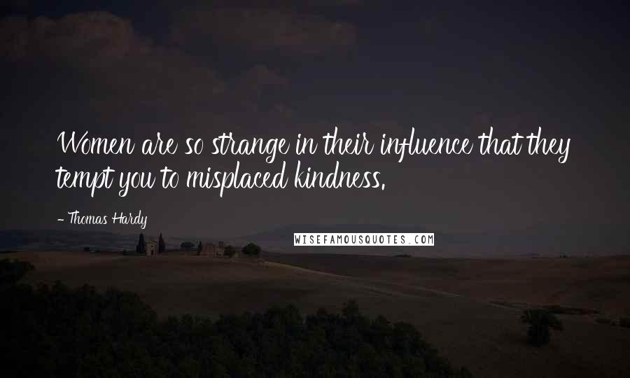 Thomas Hardy Quotes: Women are so strange in their influence that they tempt you to misplaced kindness.