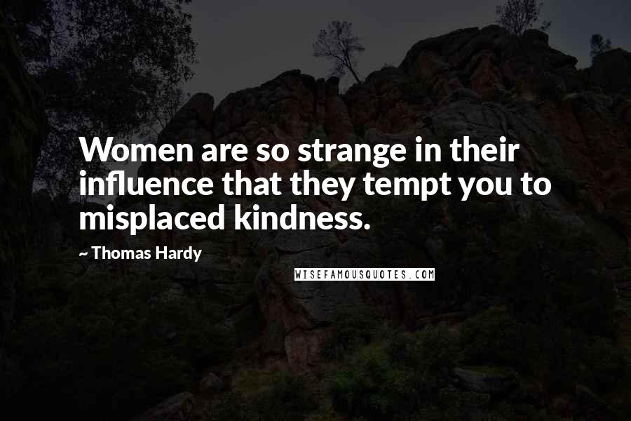 Thomas Hardy Quotes: Women are so strange in their influence that they tempt you to misplaced kindness.