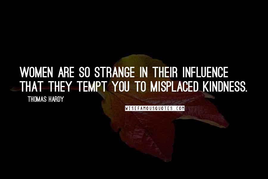 Thomas Hardy Quotes: Women are so strange in their influence that they tempt you to misplaced kindness.