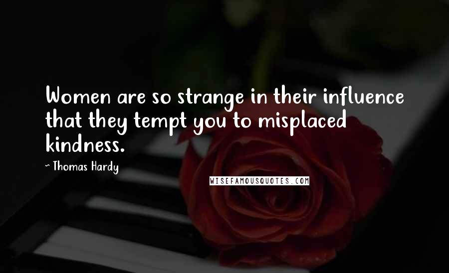 Thomas Hardy Quotes: Women are so strange in their influence that they tempt you to misplaced kindness.