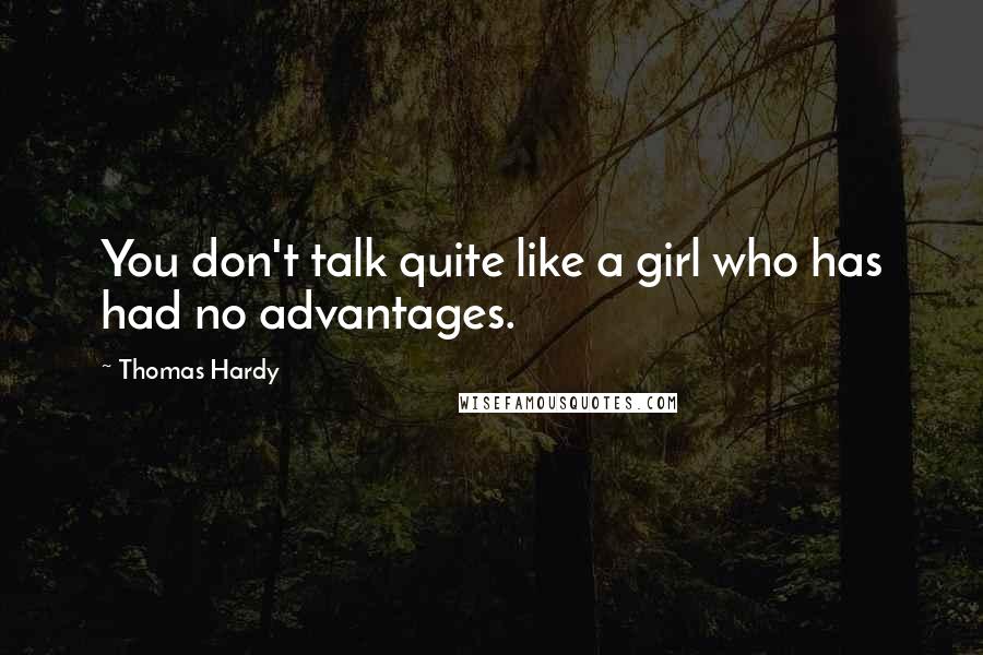 Thomas Hardy Quotes: You don't talk quite like a girl who has had no advantages.