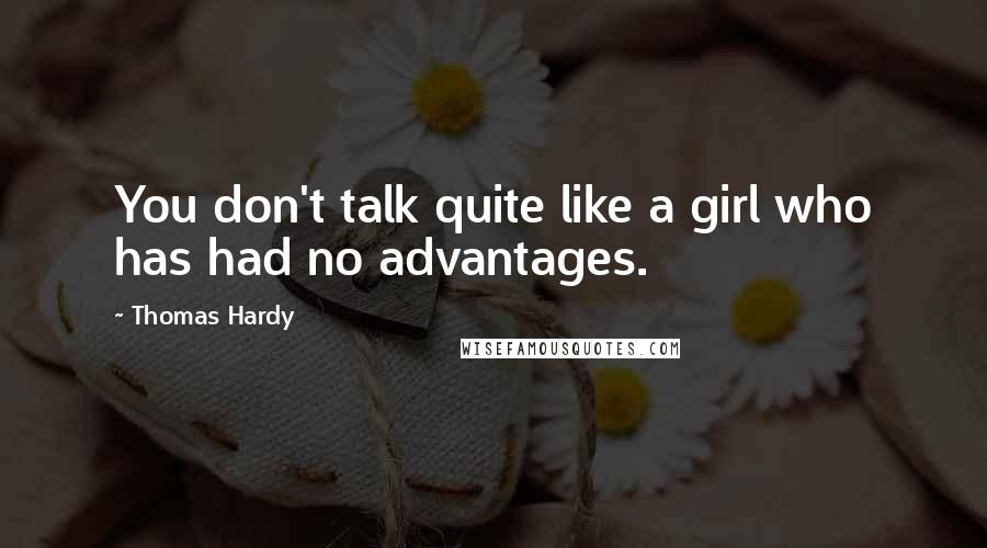 Thomas Hardy Quotes: You don't talk quite like a girl who has had no advantages.