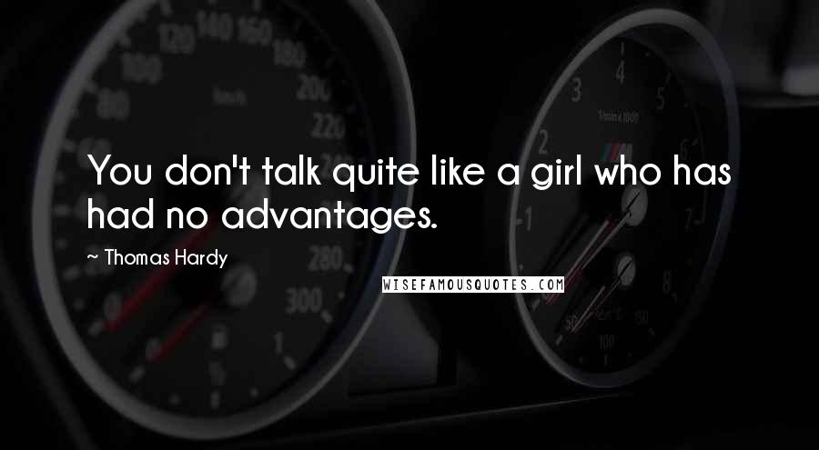 Thomas Hardy Quotes: You don't talk quite like a girl who has had no advantages.