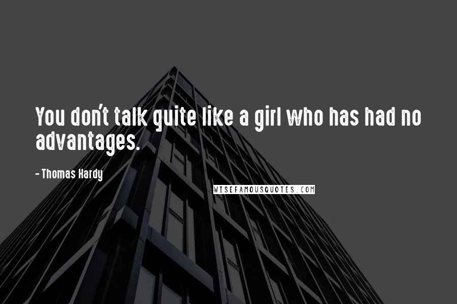 Thomas Hardy Quotes: You don't talk quite like a girl who has had no advantages.