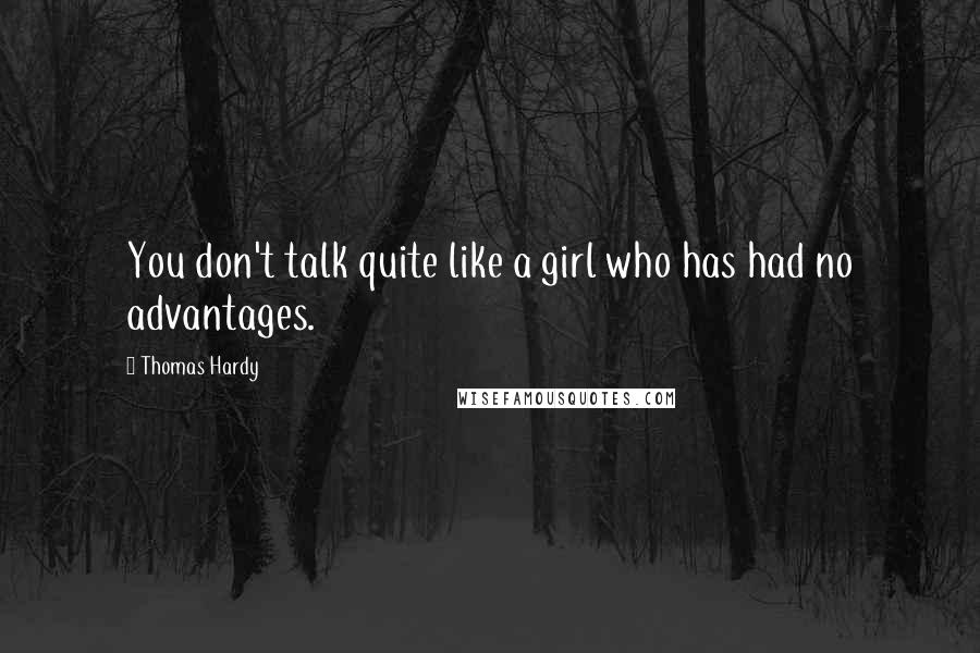 Thomas Hardy Quotes: You don't talk quite like a girl who has had no advantages.
