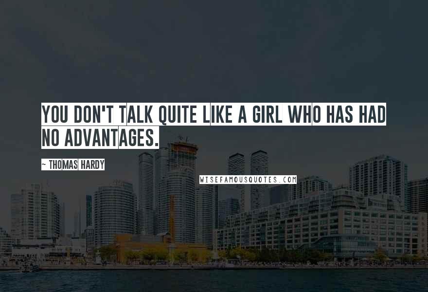 Thomas Hardy Quotes: You don't talk quite like a girl who has had no advantages.