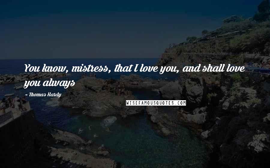 Thomas Hardy Quotes: You know, mistress, that I love you, and shall love you always