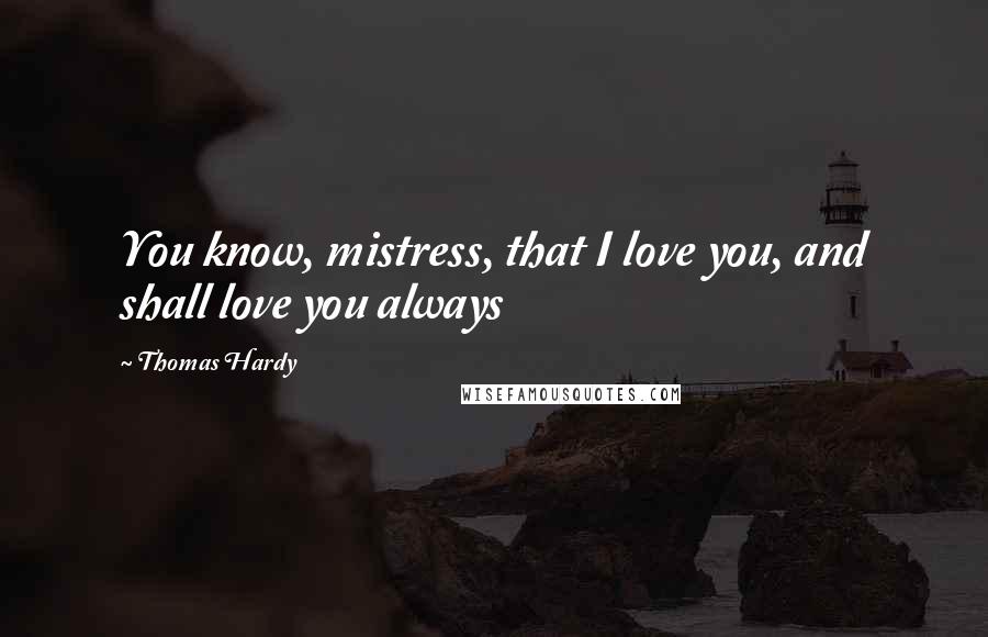 Thomas Hardy Quotes: You know, mistress, that I love you, and shall love you always