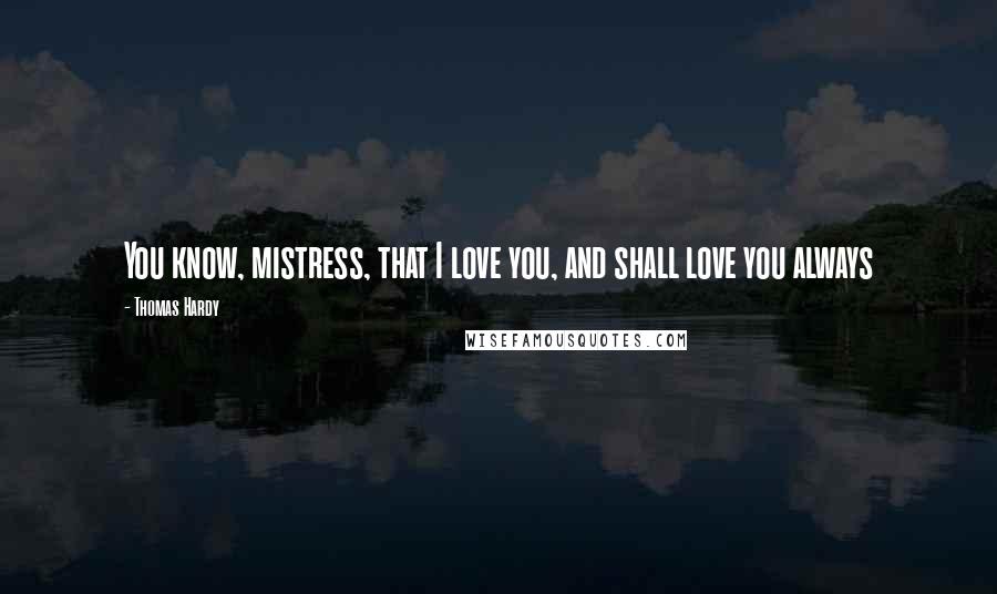 Thomas Hardy Quotes: You know, mistress, that I love you, and shall love you always