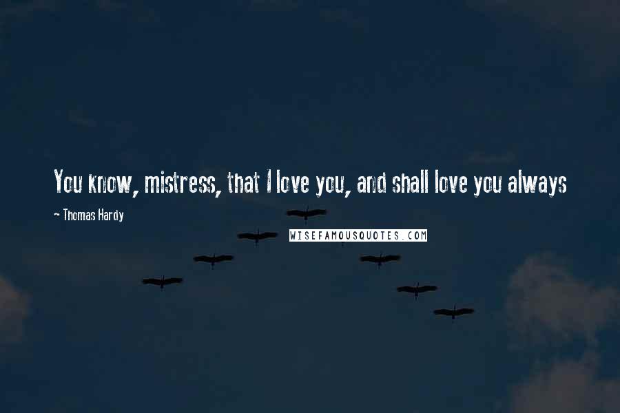 Thomas Hardy Quotes: You know, mistress, that I love you, and shall love you always