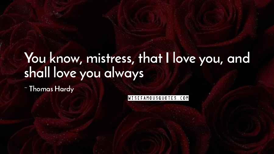 Thomas Hardy Quotes: You know, mistress, that I love you, and shall love you always