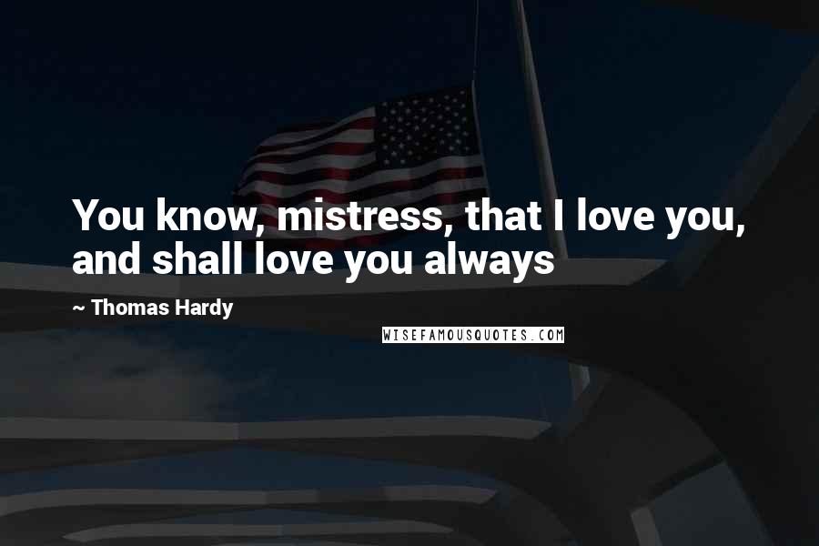 Thomas Hardy Quotes: You know, mistress, that I love you, and shall love you always