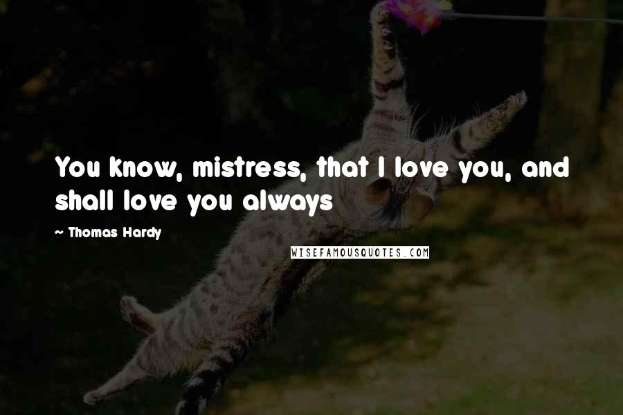 Thomas Hardy Quotes: You know, mistress, that I love you, and shall love you always