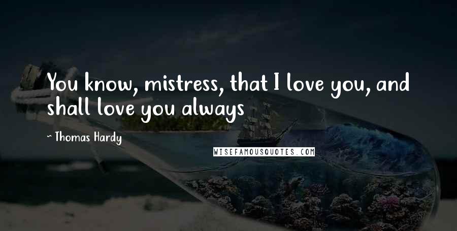 Thomas Hardy Quotes: You know, mistress, that I love you, and shall love you always