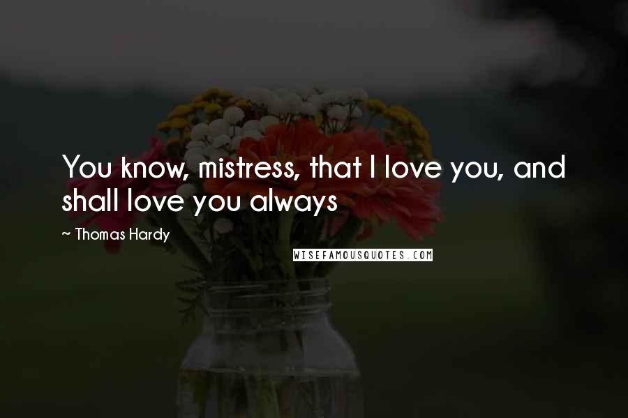 Thomas Hardy Quotes: You know, mistress, that I love you, and shall love you always