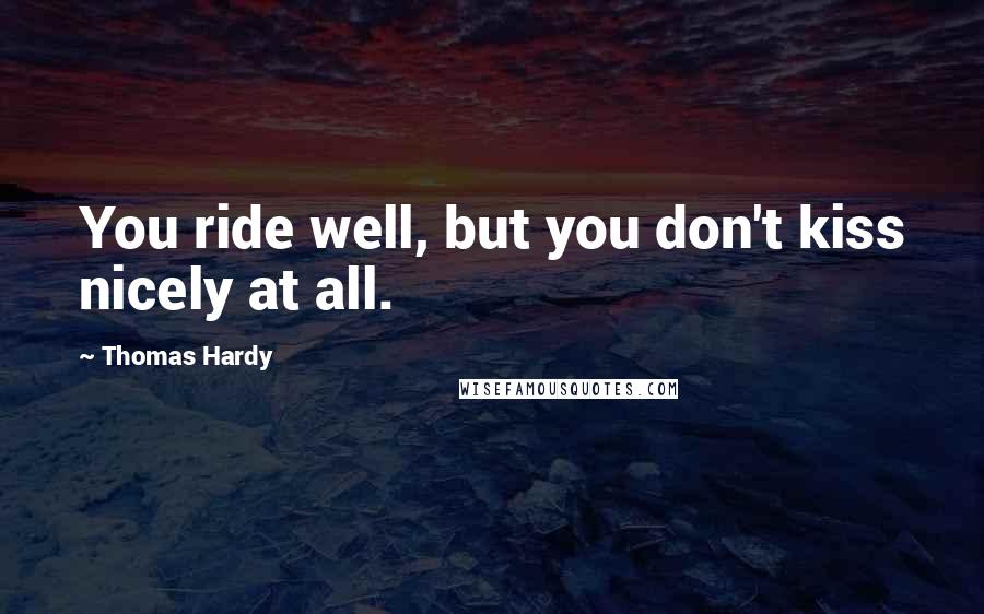 Thomas Hardy Quotes: You ride well, but you don't kiss nicely at all.