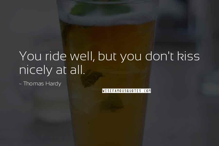 Thomas Hardy Quotes: You ride well, but you don't kiss nicely at all.