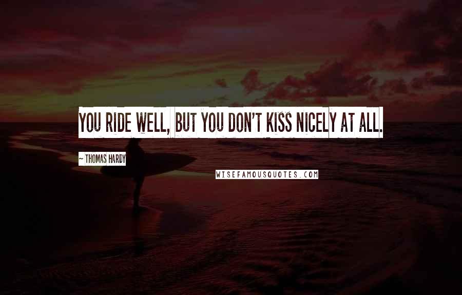 Thomas Hardy Quotes: You ride well, but you don't kiss nicely at all.