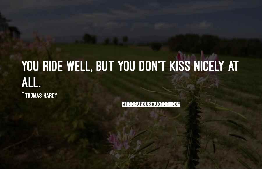 Thomas Hardy Quotes: You ride well, but you don't kiss nicely at all.