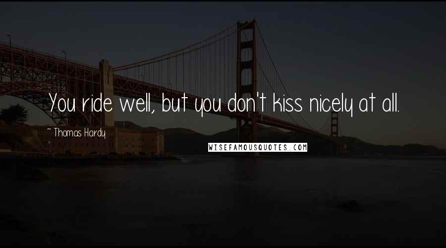 Thomas Hardy Quotes: You ride well, but you don't kiss nicely at all.