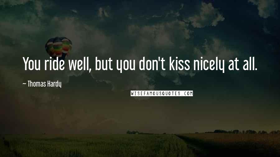 Thomas Hardy Quotes: You ride well, but you don't kiss nicely at all.