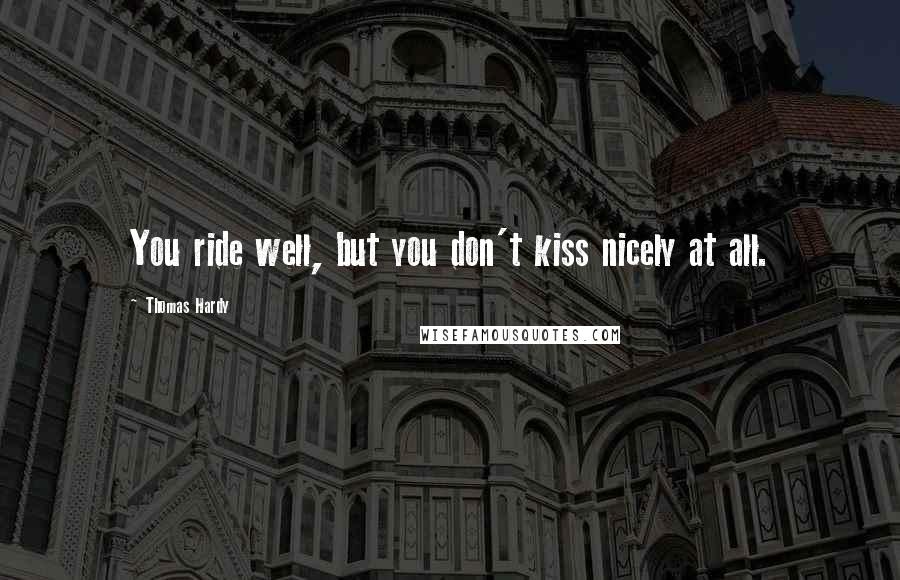 Thomas Hardy Quotes: You ride well, but you don't kiss nicely at all.