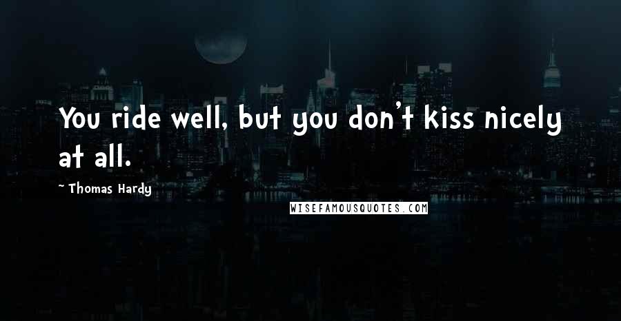 Thomas Hardy Quotes: You ride well, but you don't kiss nicely at all.